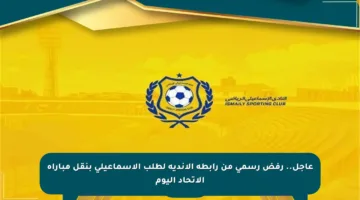 عاجل.. رفض رسمي من رابطة الأندية لطلب الإسماعيلي بنقل مباراة الاتحاد اليوم